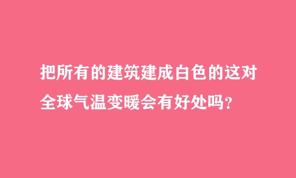 把所有的建筑建成白色的这对全球气温变暖会有好处吗？