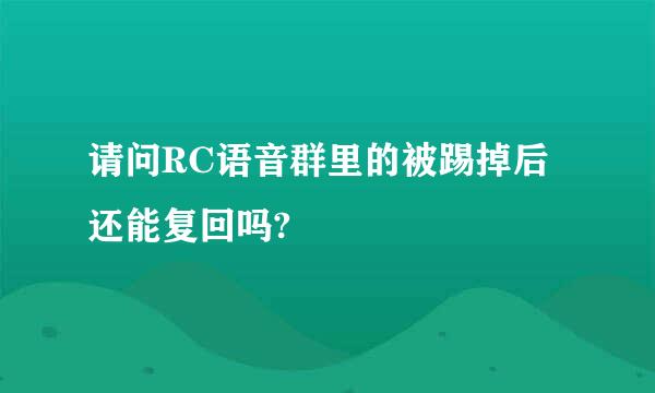 请问RC语音群里的被踢掉后还能复回吗?