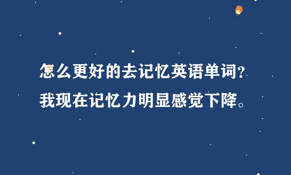 怎么更好的去记忆英语单词？我现在记忆力明显感觉下降。