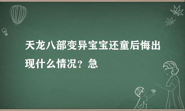 天龙八部变异宝宝还童后悔出现什么情况？急