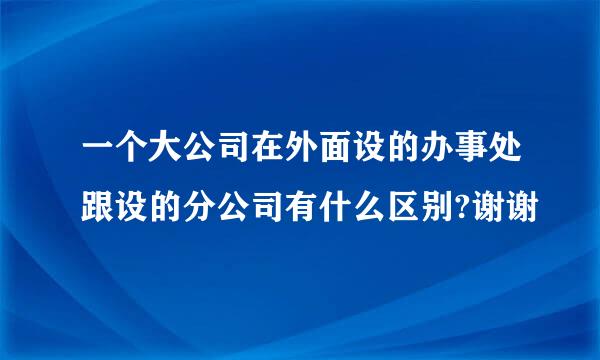 一个大公司在外面设的办事处跟设的分公司有什么区别?谢谢