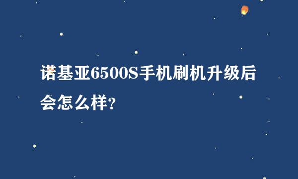 诺基亚6500S手机刷机升级后会怎么样？