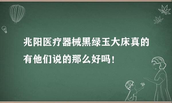 兆阳医疗器械黑绿玉大床真的有他们说的那么好吗！