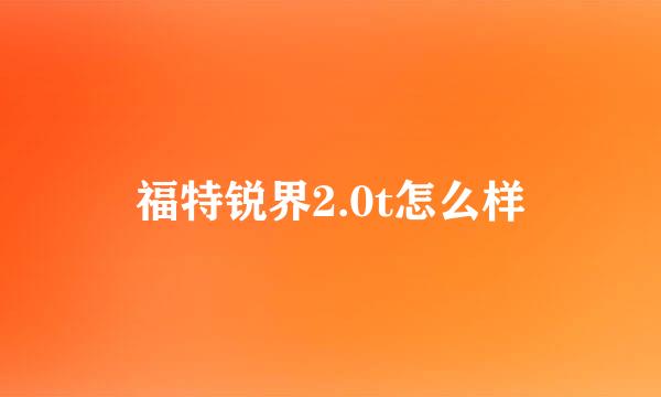 福特锐界2.0t怎么样