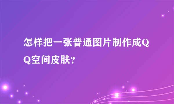 怎样把一张普通图片制作成QQ空间皮肤？