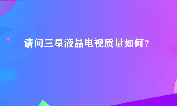 请问三星液晶电视质量如何？