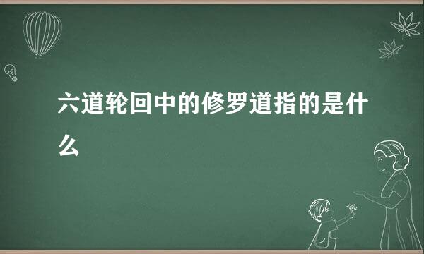 六道轮回中的修罗道指的是什么