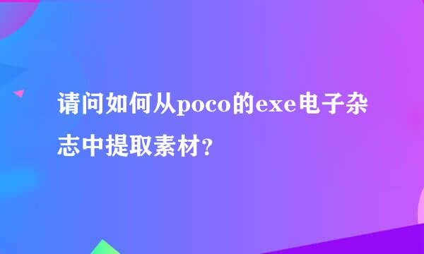 请问如何从poco的exe电子杂志中提取素材？