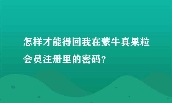 怎样才能得回我在蒙牛真果粒会员注册里的密码？