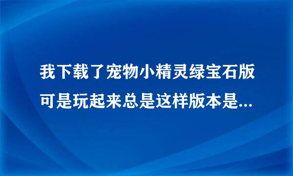 我下载了宠物小精灵绿宝石版可是玩起来总是这样版本是386的（记录的内容消失了）怎么办？