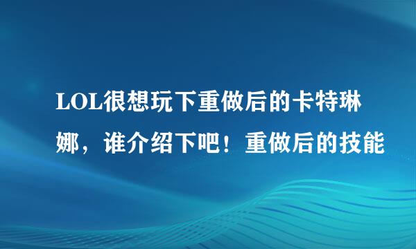 LOL很想玩下重做后的卡特琳娜，谁介绍下吧！重做后的技能