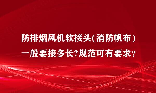 防排烟风机软接头(消防帆布)一般要接多长?规范可有要求？