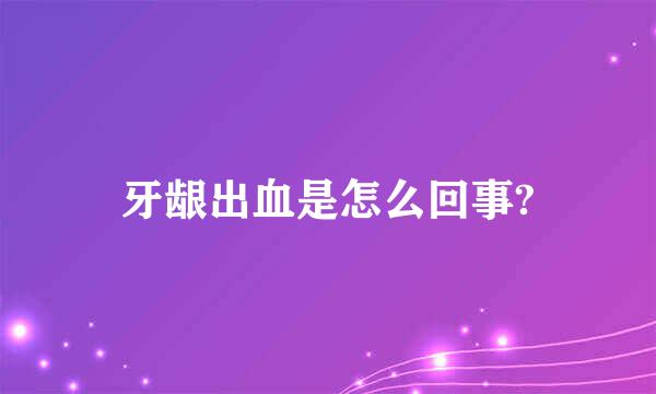 牙龈出血是怎么回事?