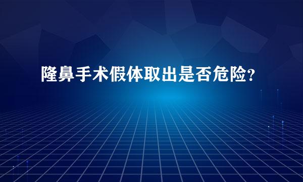 隆鼻手术假体取出是否危险？