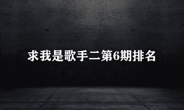 求我是歌手二第6期排名