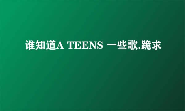 谁知道A TEENS 一些歌.跪求