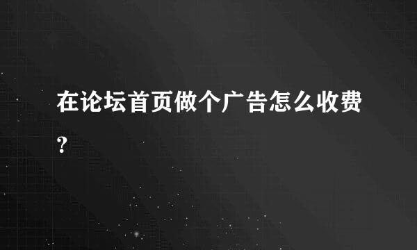 在论坛首页做个广告怎么收费？