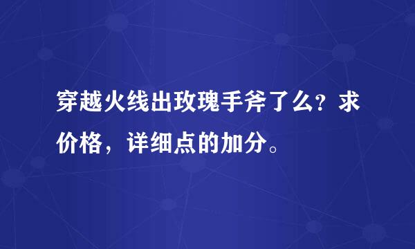 穿越火线出玫瑰手斧了么？求价格，详细点的加分。