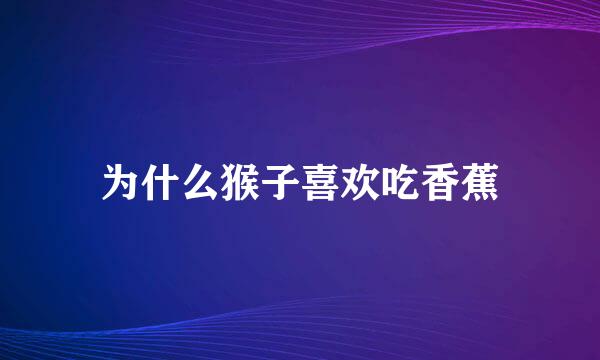 为什么猴子喜欢吃香蕉