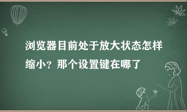 浏览器目前处于放大状态怎样缩小？那个设置键在哪了