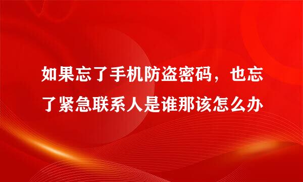 如果忘了手机防盗密码，也忘了紧急联系人是谁那该怎么办