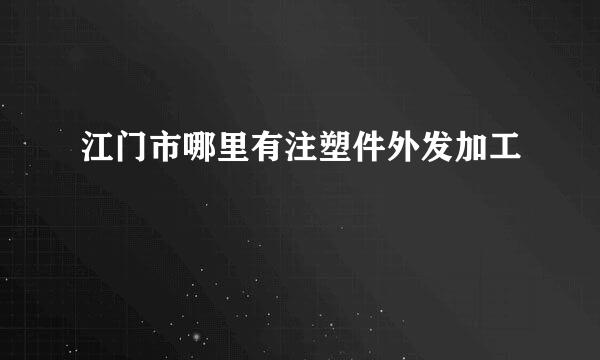 江门市哪里有注塑件外发加工