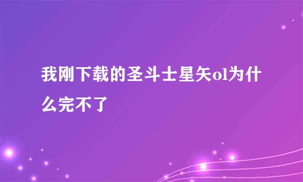 我刚下载的圣斗士星矢ol为什么完不了