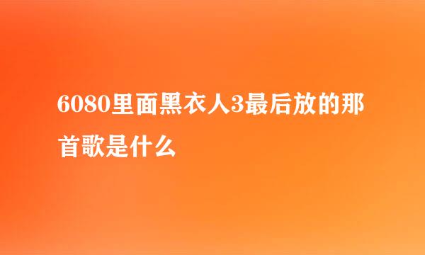 6080里面黑衣人3最后放的那首歌是什么