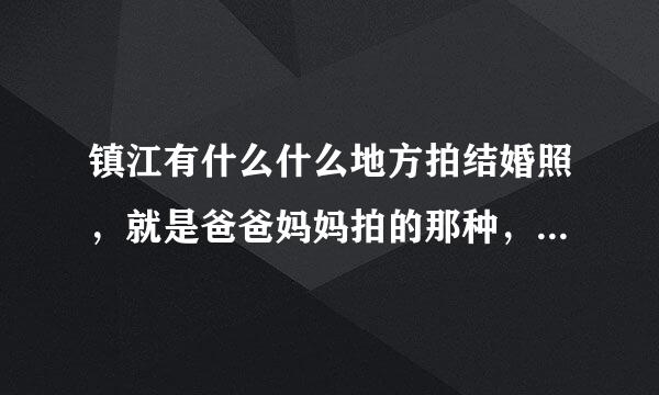 镇江有什么什么地方拍结婚照，就是爸爸妈妈拍的那种，在室内拍的那种 ，然后还有全家福的那种