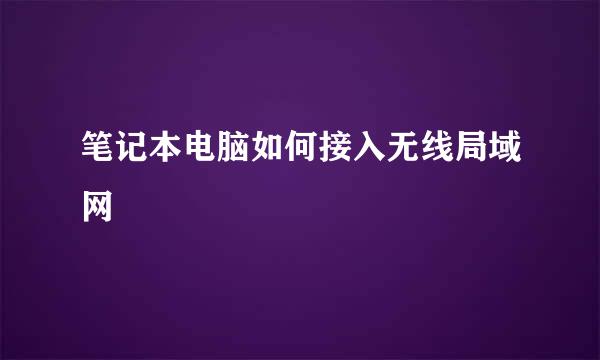 笔记本电脑如何接入无线局域网