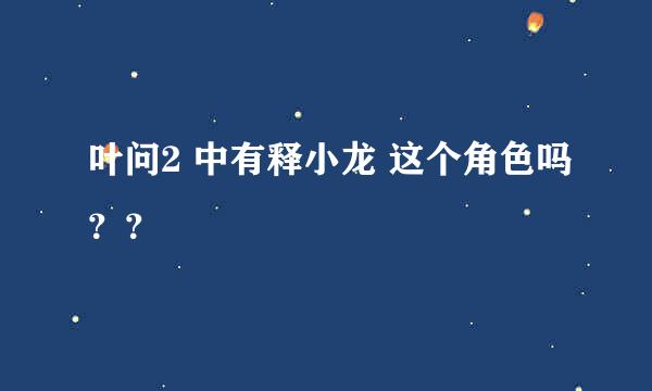 叶问2 中有释小龙 这个角色吗？？