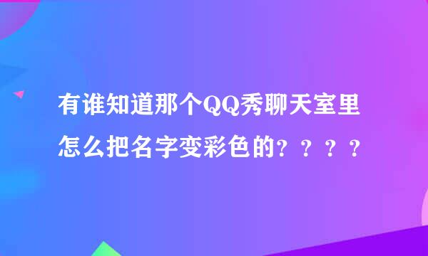 有谁知道那个QQ秀聊天室里怎么把名字变彩色的？？？？