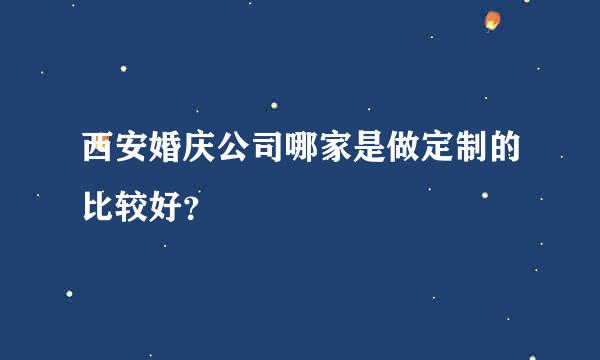 西安婚庆公司哪家是做定制的比较好？