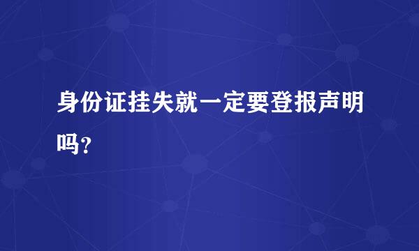 身份证挂失就一定要登报声明吗？