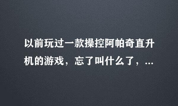 以前玩过一款操控阿帕奇直升机的游戏，忘了叫什么了，是从一张光盘上装的···