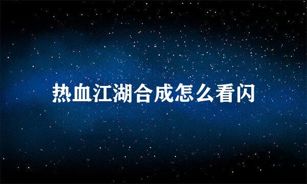 热血江湖合成怎么看闪