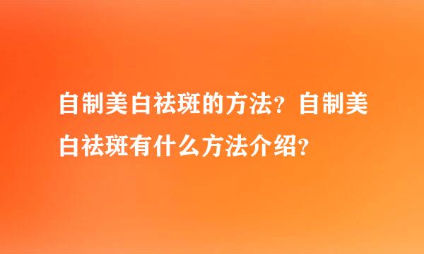 自制美白祛斑的方法？自制美白祛斑有什么方法介绍？