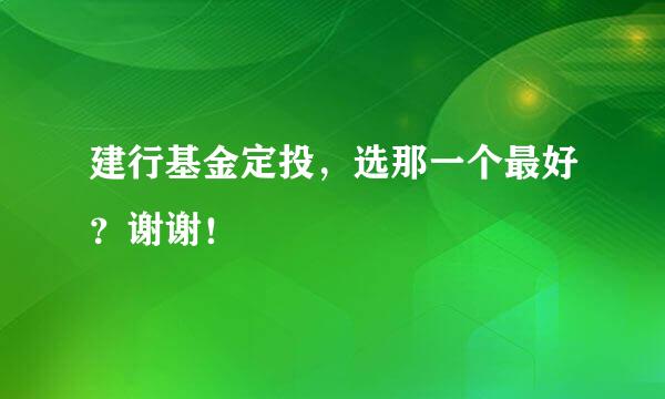 建行基金定投，选那一个最好？谢谢！