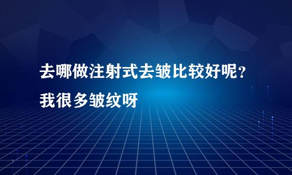 去哪做注射式去皱比较好呢？我很多皱纹呀