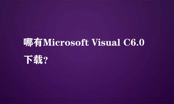 哪有Microsoft Visual C6.0下载？