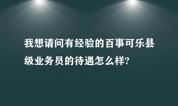 我想请问有经验的百事可乐县级业务员的待遇怎么样?