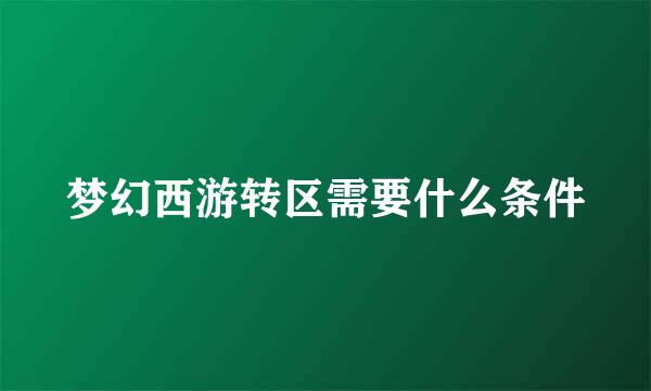 梦幻西游转区需要什么条件