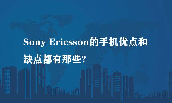 Sony Ericsson的手机优点和缺点都有那些?