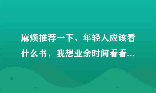 麻烦推荐一下，年轻人应该看什么书，我想业余时间看看书籍，丰富下业余生活也提高下语言水平。