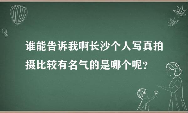 谁能告诉我啊长沙个人写真拍摄比较有名气的是哪个呢？