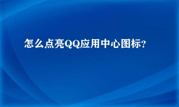 怎么点亮QQ应用中心图标？