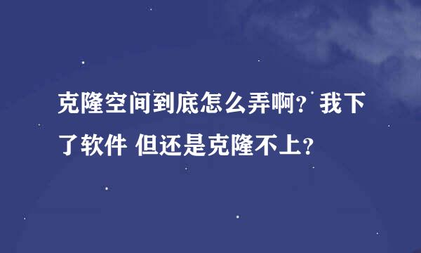 克隆空间到底怎么弄啊？我下了软件 但还是克隆不上？