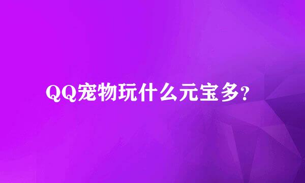 QQ宠物玩什么元宝多？