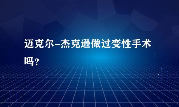 迈克尔-杰克逊做过变性手术吗？