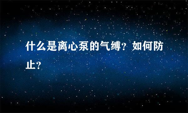 什么是离心泵的气缚？如何防止？